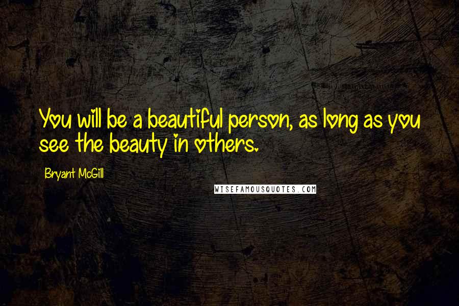 Bryant McGill Quotes: You will be a beautiful person, as long as you see the beauty in others.