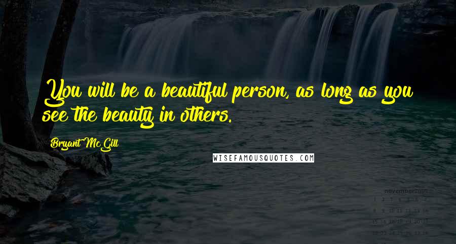 Bryant McGill Quotes: You will be a beautiful person, as long as you see the beauty in others.