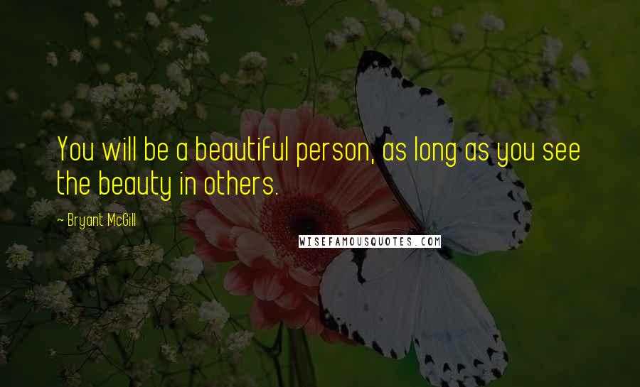 Bryant McGill Quotes: You will be a beautiful person, as long as you see the beauty in others.