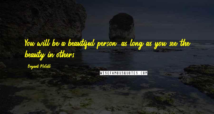 Bryant McGill Quotes: You will be a beautiful person, as long as you see the beauty in others.