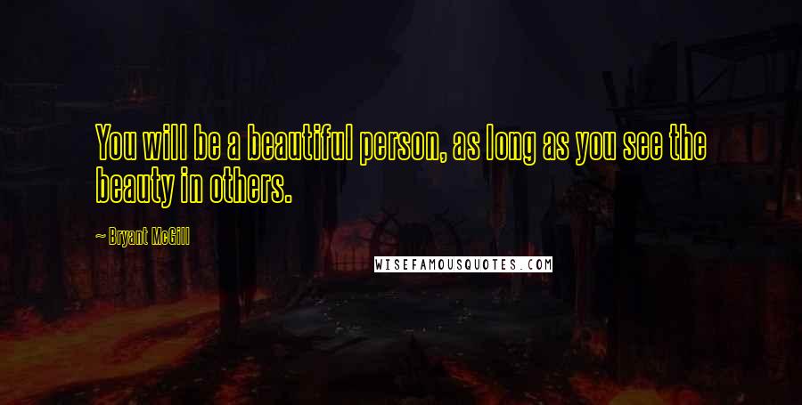 Bryant McGill Quotes: You will be a beautiful person, as long as you see the beauty in others.