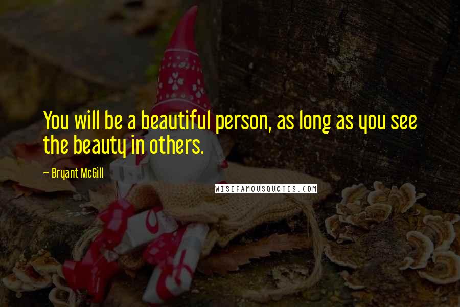 Bryant McGill Quotes: You will be a beautiful person, as long as you see the beauty in others.