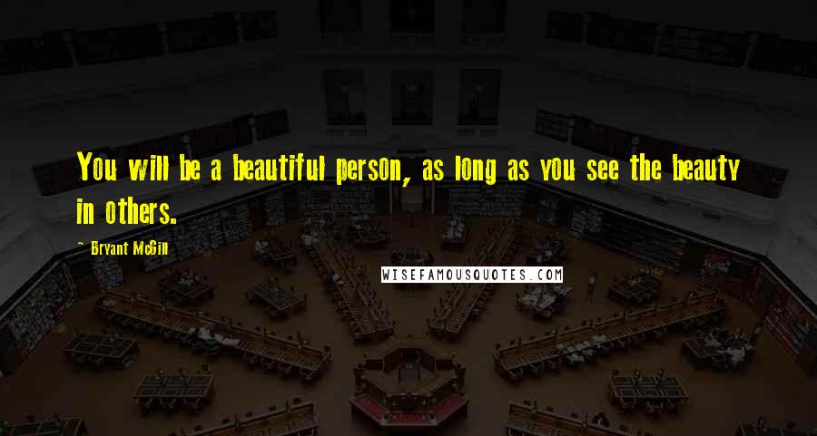 Bryant McGill Quotes: You will be a beautiful person, as long as you see the beauty in others.