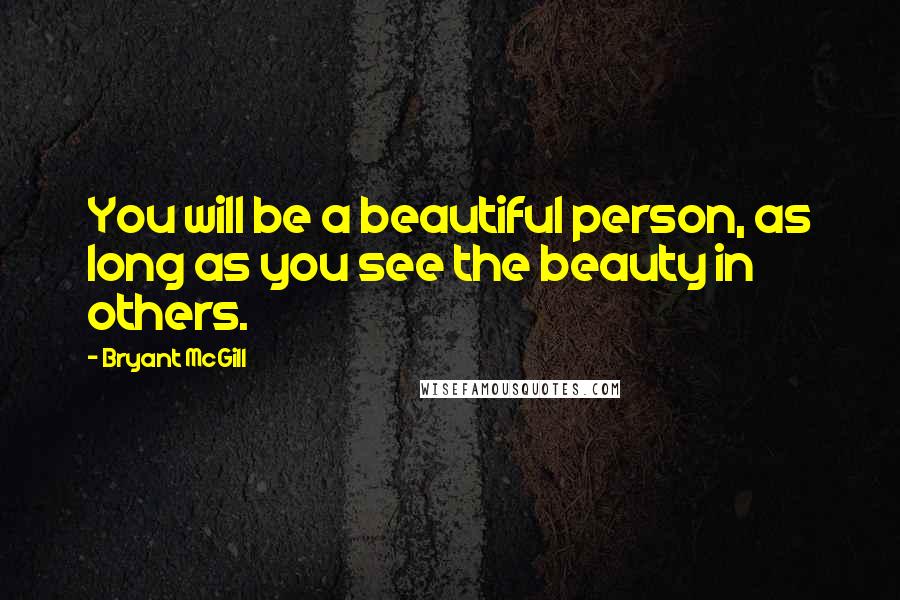 Bryant McGill Quotes: You will be a beautiful person, as long as you see the beauty in others.