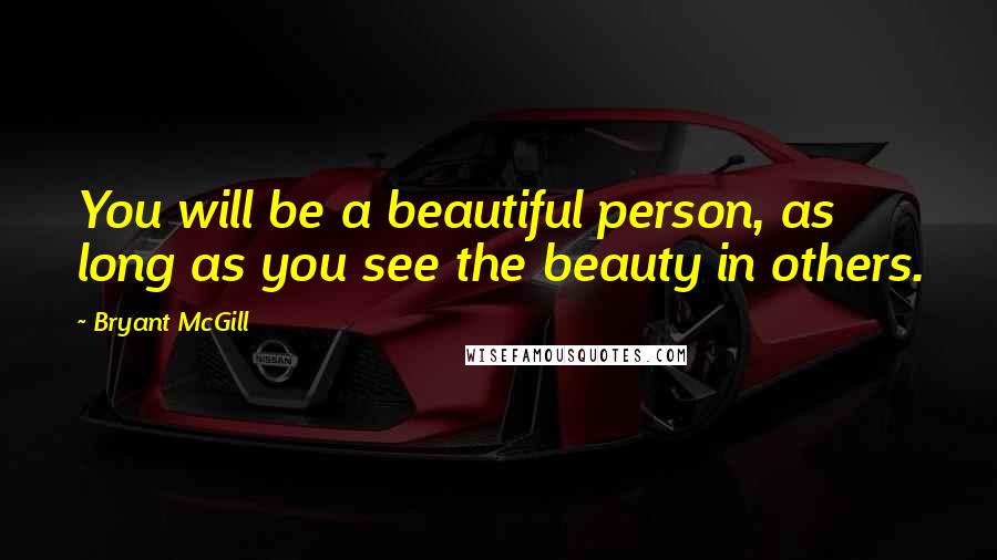 Bryant McGill Quotes: You will be a beautiful person, as long as you see the beauty in others.