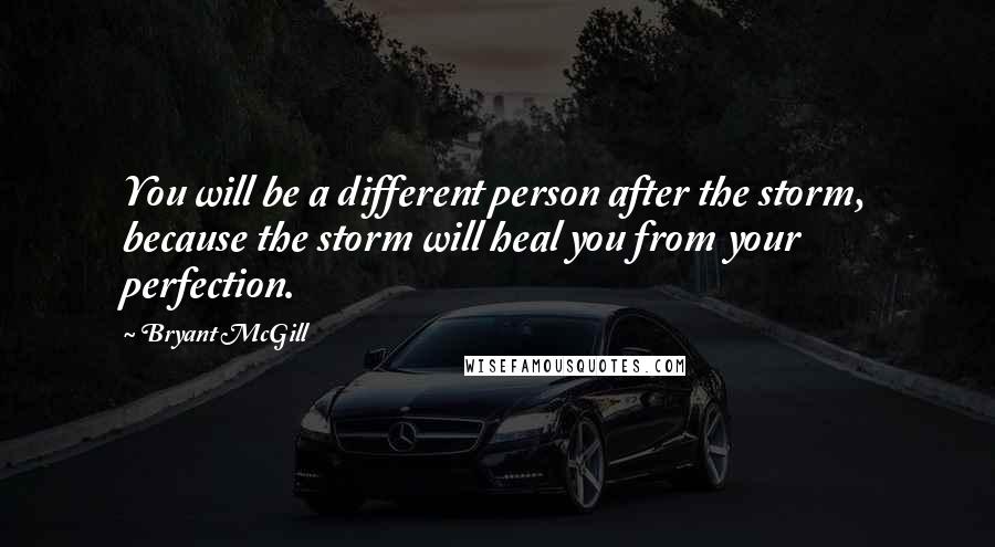 Bryant McGill Quotes: You will be a different person after the storm, because the storm will heal you from your perfection.