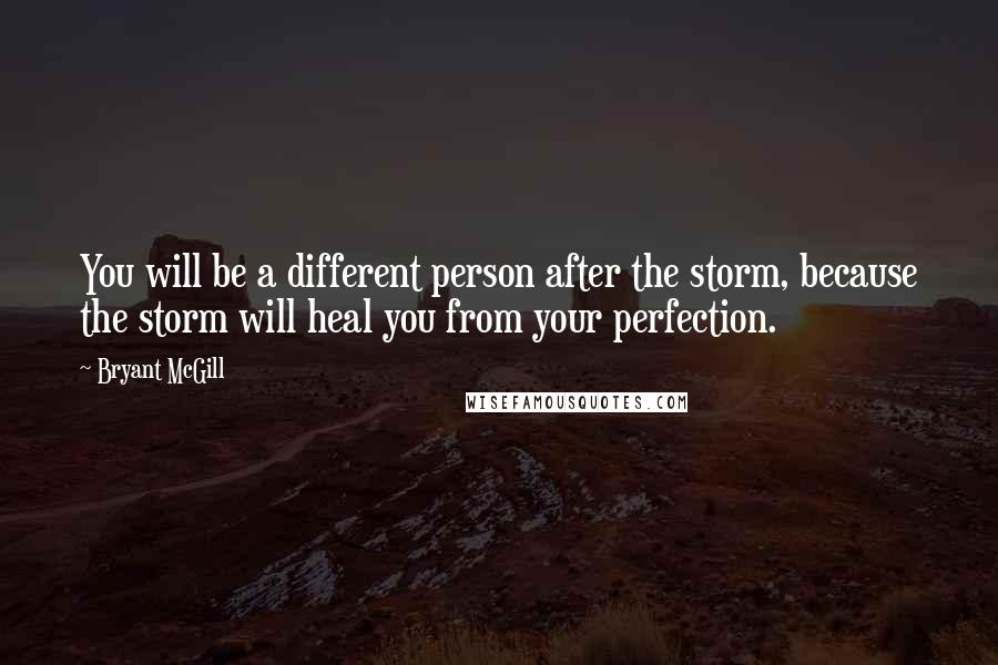 Bryant McGill Quotes: You will be a different person after the storm, because the storm will heal you from your perfection.