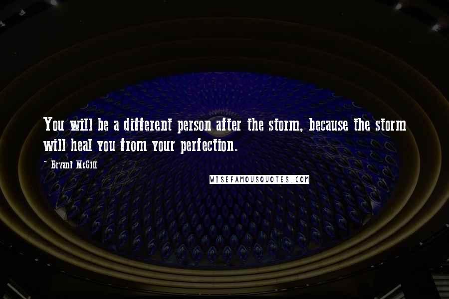 Bryant McGill Quotes: You will be a different person after the storm, because the storm will heal you from your perfection.