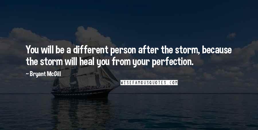 Bryant McGill Quotes: You will be a different person after the storm, because the storm will heal you from your perfection.
