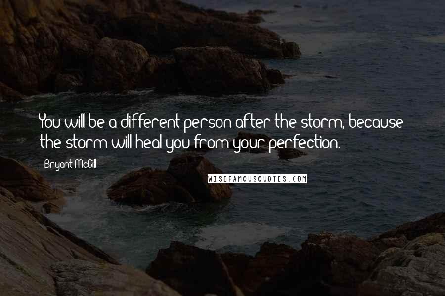 Bryant McGill Quotes: You will be a different person after the storm, because the storm will heal you from your perfection.