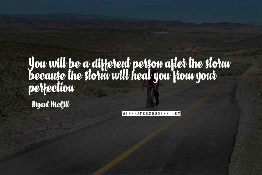 Bryant McGill Quotes: You will be a different person after the storm, because the storm will heal you from your perfection.