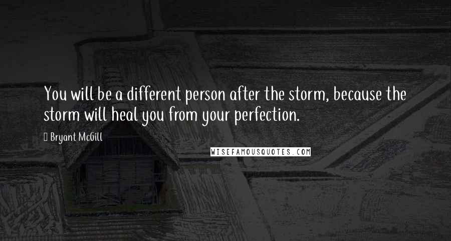 Bryant McGill Quotes: You will be a different person after the storm, because the storm will heal you from your perfection.