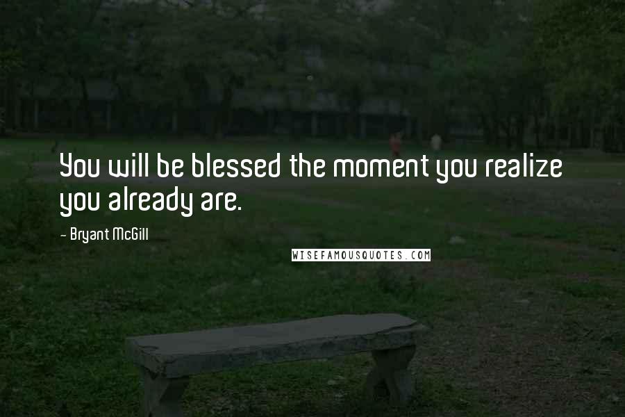 Bryant McGill Quotes: You will be blessed the moment you realize you already are.