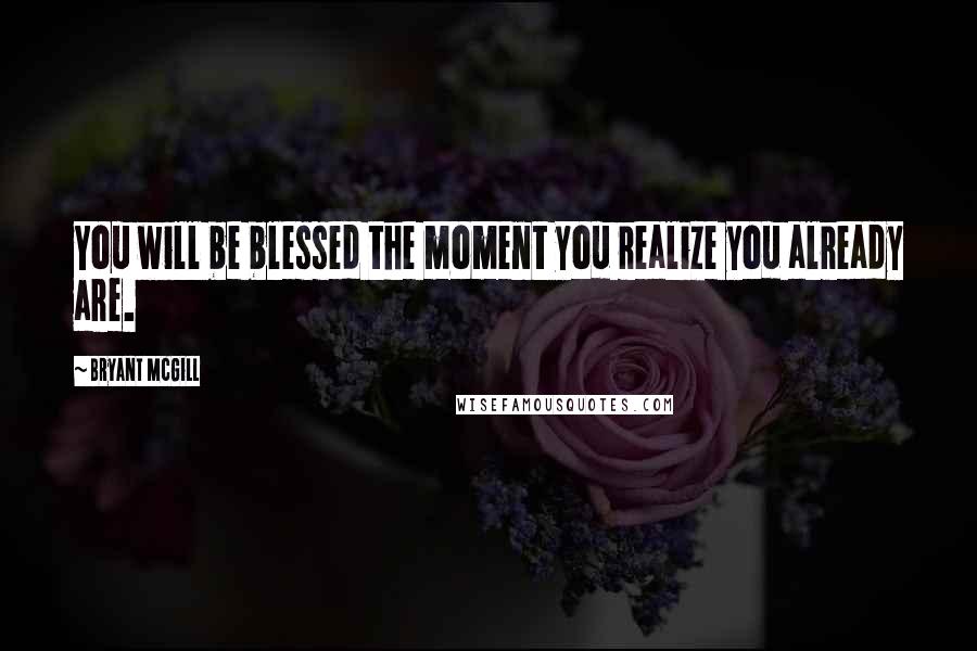 Bryant McGill Quotes: You will be blessed the moment you realize you already are.