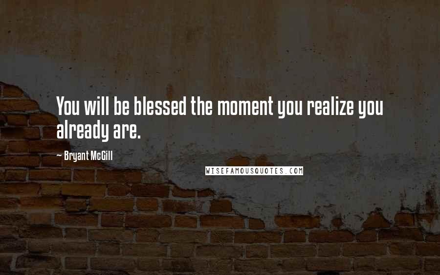 Bryant McGill Quotes: You will be blessed the moment you realize you already are.