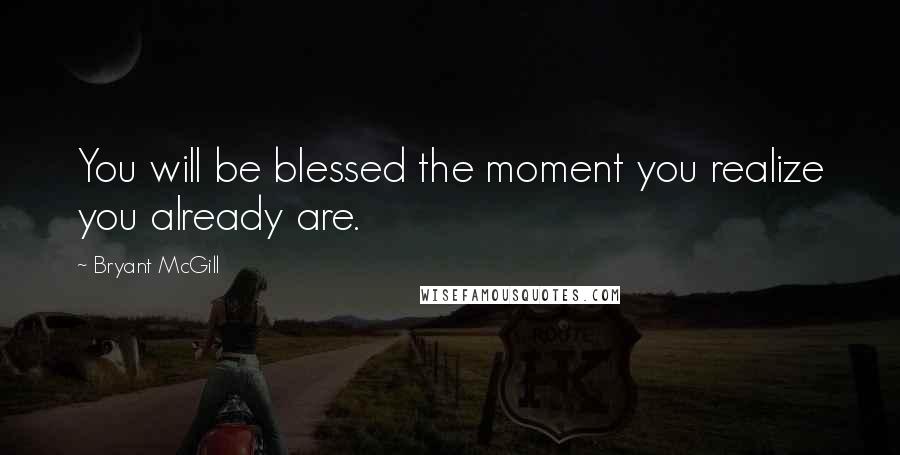 Bryant McGill Quotes: You will be blessed the moment you realize you already are.