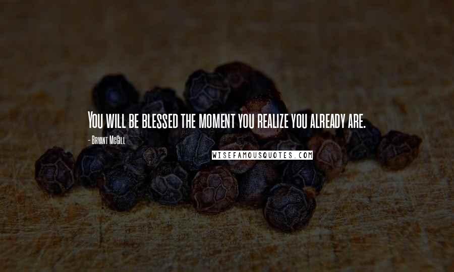 Bryant McGill Quotes: You will be blessed the moment you realize you already are.