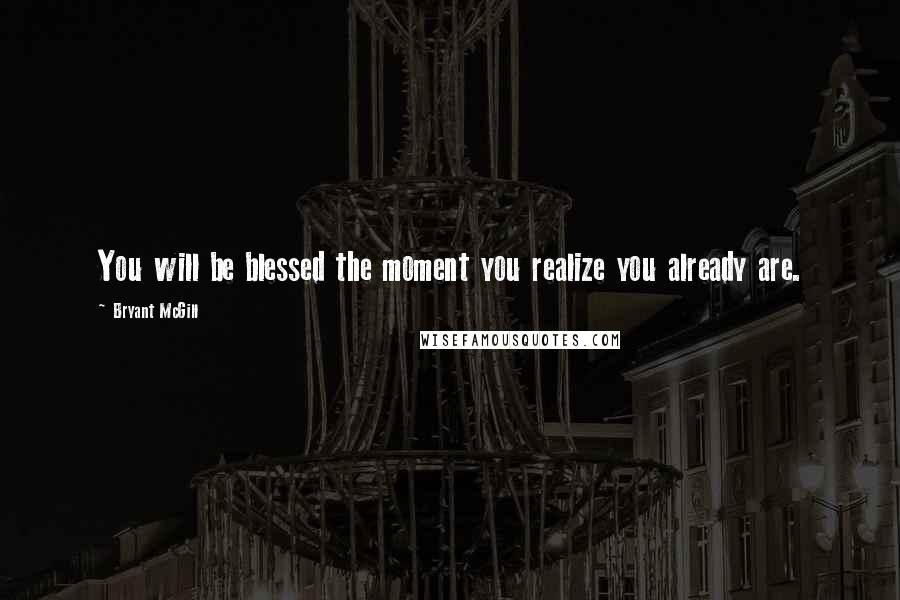 Bryant McGill Quotes: You will be blessed the moment you realize you already are.