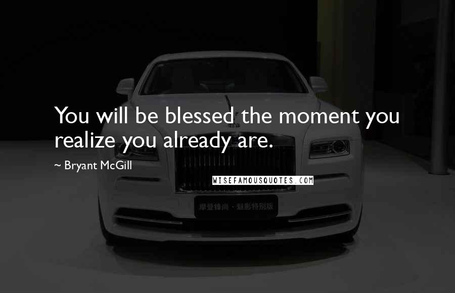Bryant McGill Quotes: You will be blessed the moment you realize you already are.