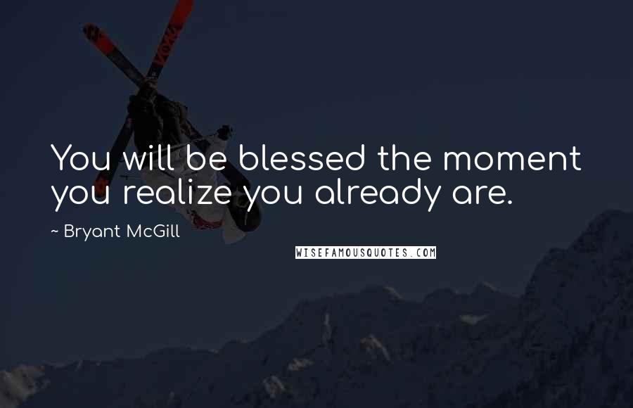 Bryant McGill Quotes: You will be blessed the moment you realize you already are.