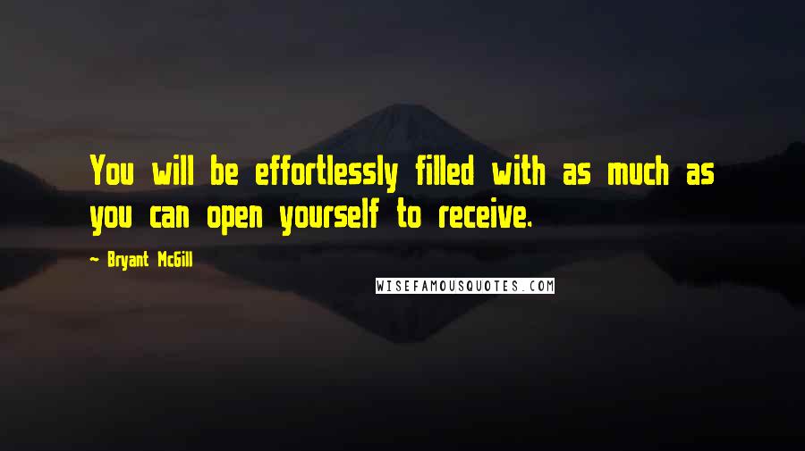 Bryant McGill Quotes: You will be effortlessly filled with as much as you can open yourself to receive.