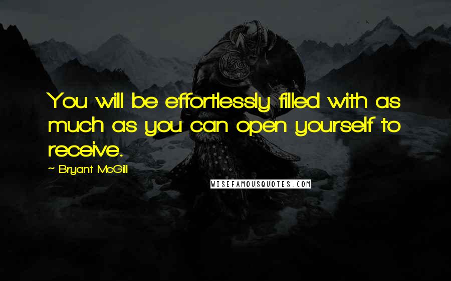 Bryant McGill Quotes: You will be effortlessly filled with as much as you can open yourself to receive.