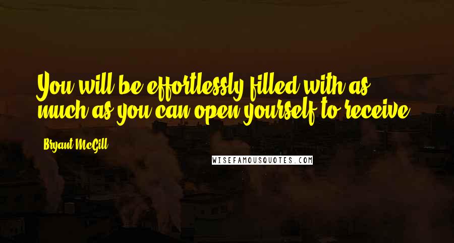 Bryant McGill Quotes: You will be effortlessly filled with as much as you can open yourself to receive.