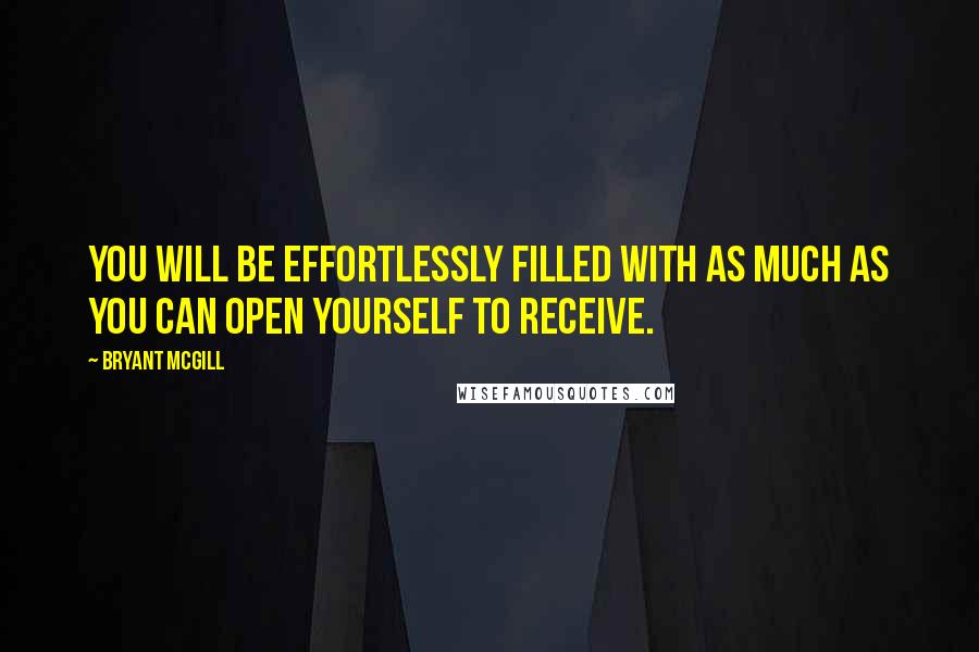 Bryant McGill Quotes: You will be effortlessly filled with as much as you can open yourself to receive.