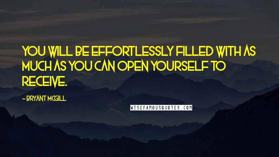 Bryant McGill Quotes: You will be effortlessly filled with as much as you can open yourself to receive.