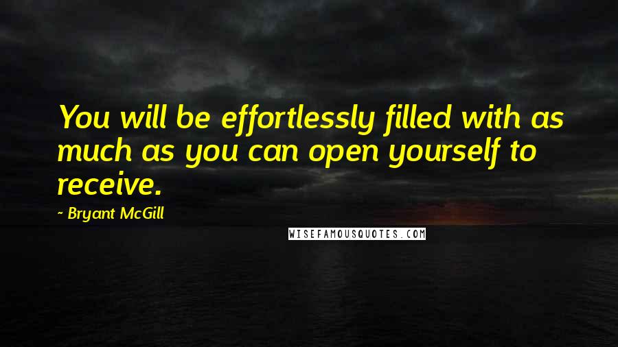 Bryant McGill Quotes: You will be effortlessly filled with as much as you can open yourself to receive.