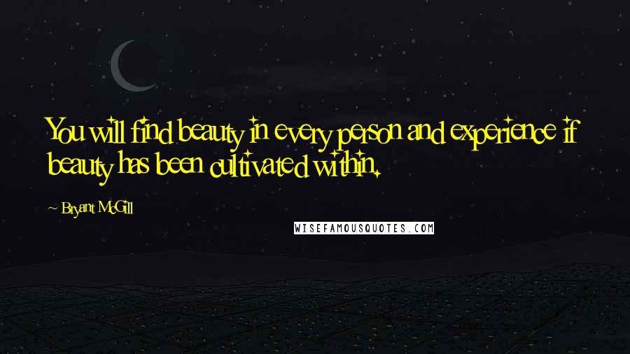 Bryant McGill Quotes: You will find beauty in every person and experience if beauty has been cultivated within.