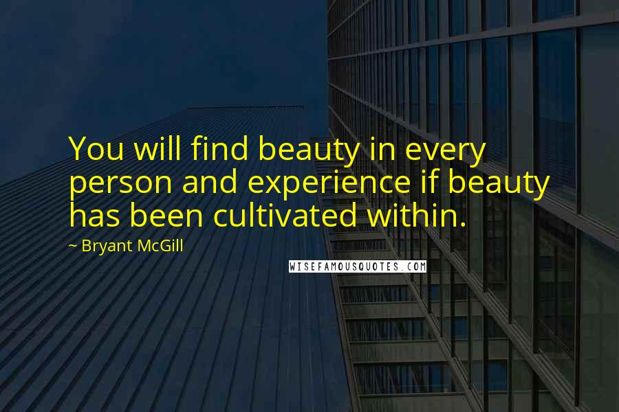 Bryant McGill Quotes: You will find beauty in every person and experience if beauty has been cultivated within.