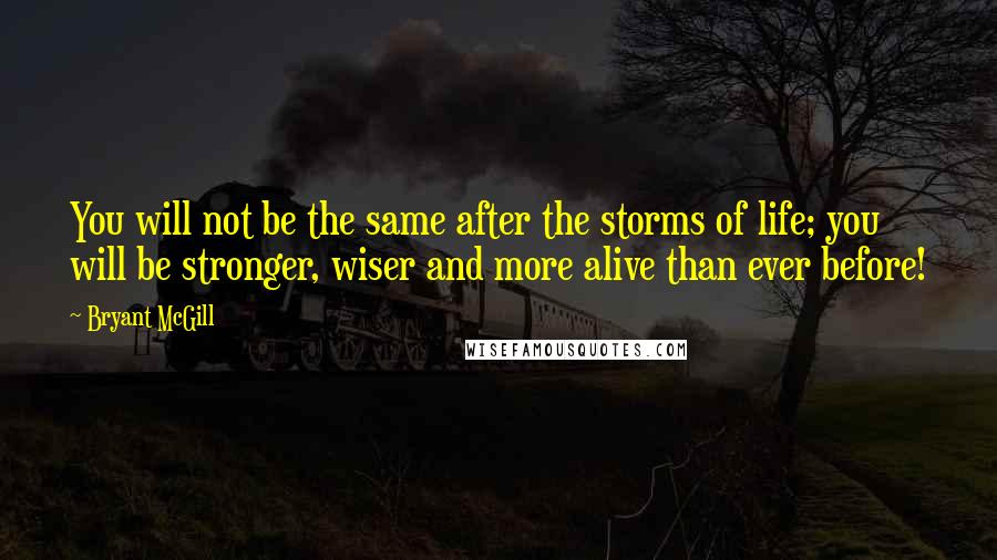 Bryant McGill Quotes: You will not be the same after the storms of life; you will be stronger, wiser and more alive than ever before!