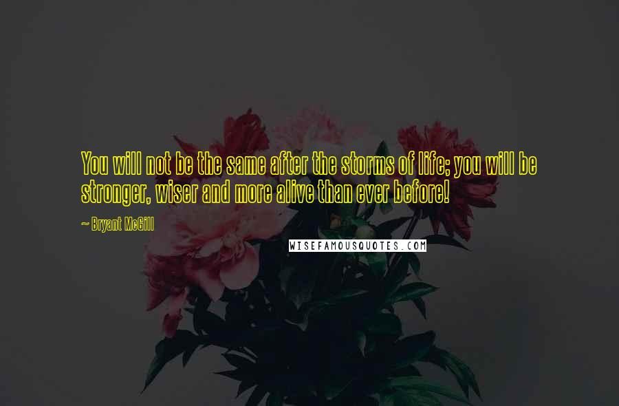 Bryant McGill Quotes: You will not be the same after the storms of life; you will be stronger, wiser and more alive than ever before!