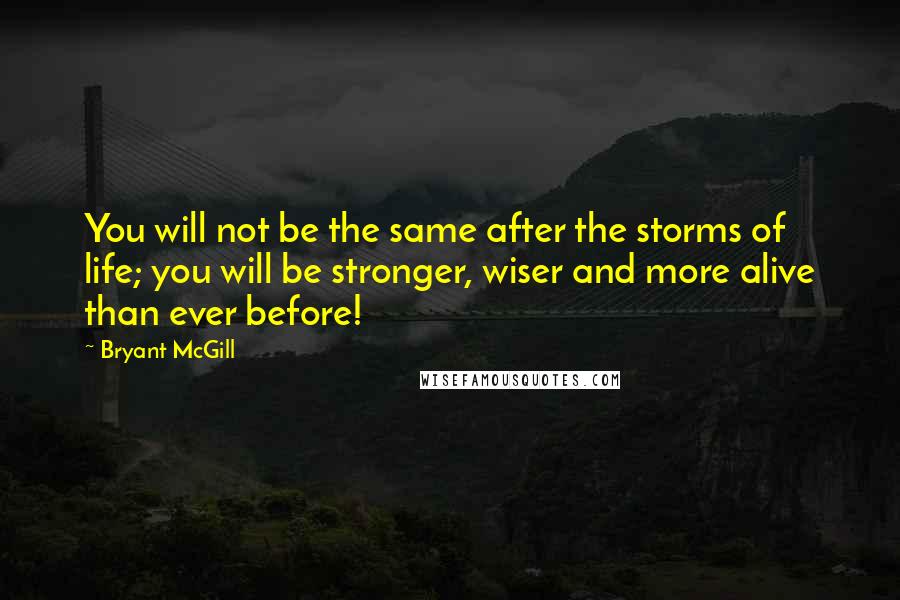 Bryant McGill Quotes: You will not be the same after the storms of life; you will be stronger, wiser and more alive than ever before!