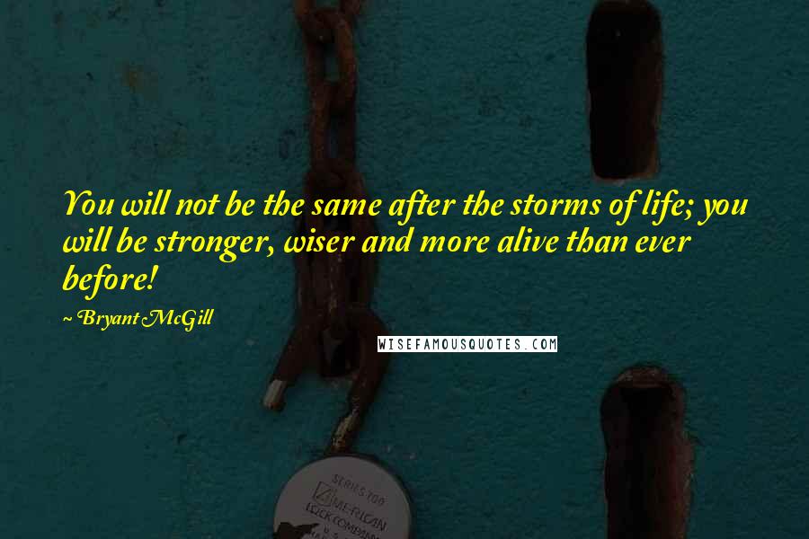 Bryant McGill Quotes: You will not be the same after the storms of life; you will be stronger, wiser and more alive than ever before!