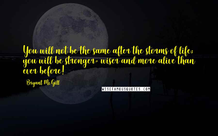 Bryant McGill Quotes: You will not be the same after the storms of life; you will be stronger, wiser and more alive than ever before!