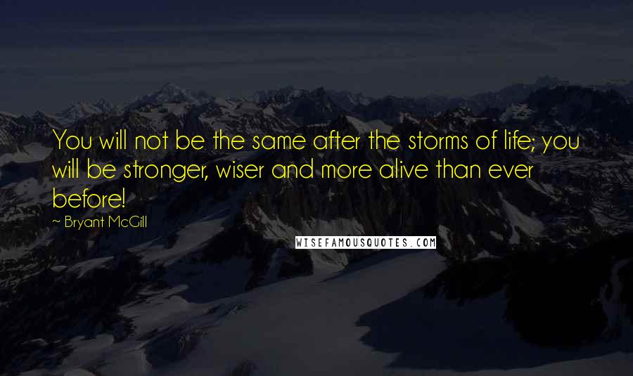 Bryant McGill Quotes: You will not be the same after the storms of life; you will be stronger, wiser and more alive than ever before!
