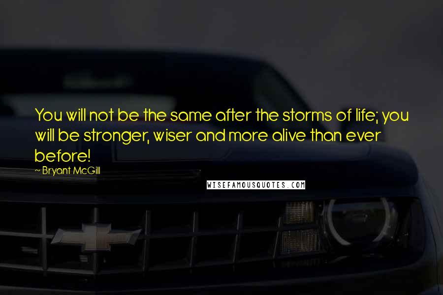 Bryant McGill Quotes: You will not be the same after the storms of life; you will be stronger, wiser and more alive than ever before!