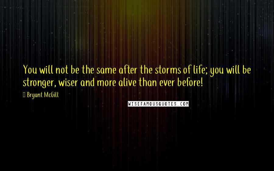 Bryant McGill Quotes: You will not be the same after the storms of life; you will be stronger, wiser and more alive than ever before!