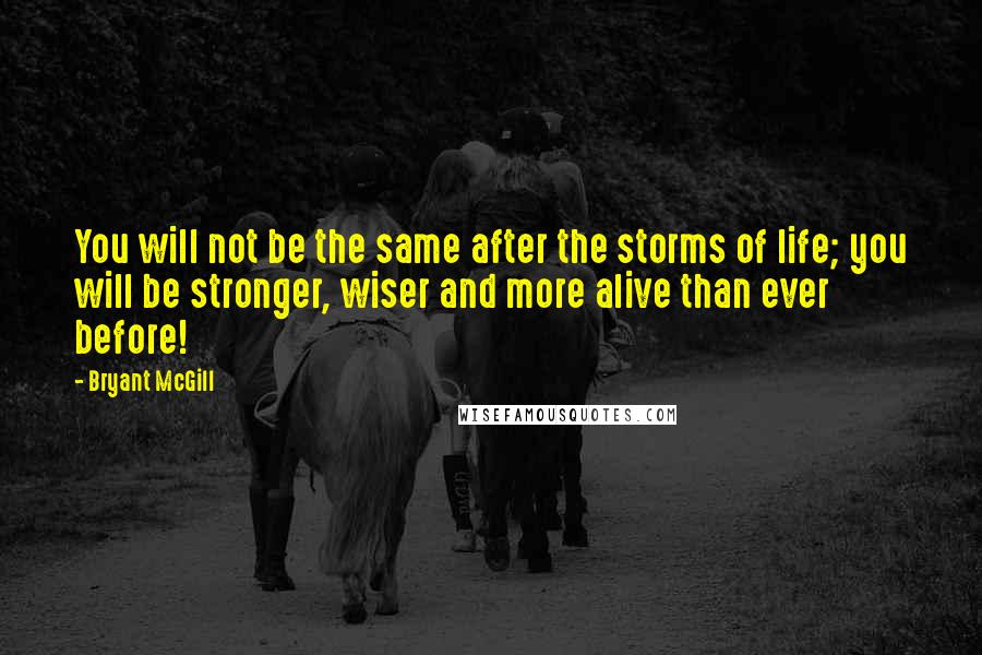 Bryant McGill Quotes: You will not be the same after the storms of life; you will be stronger, wiser and more alive than ever before!