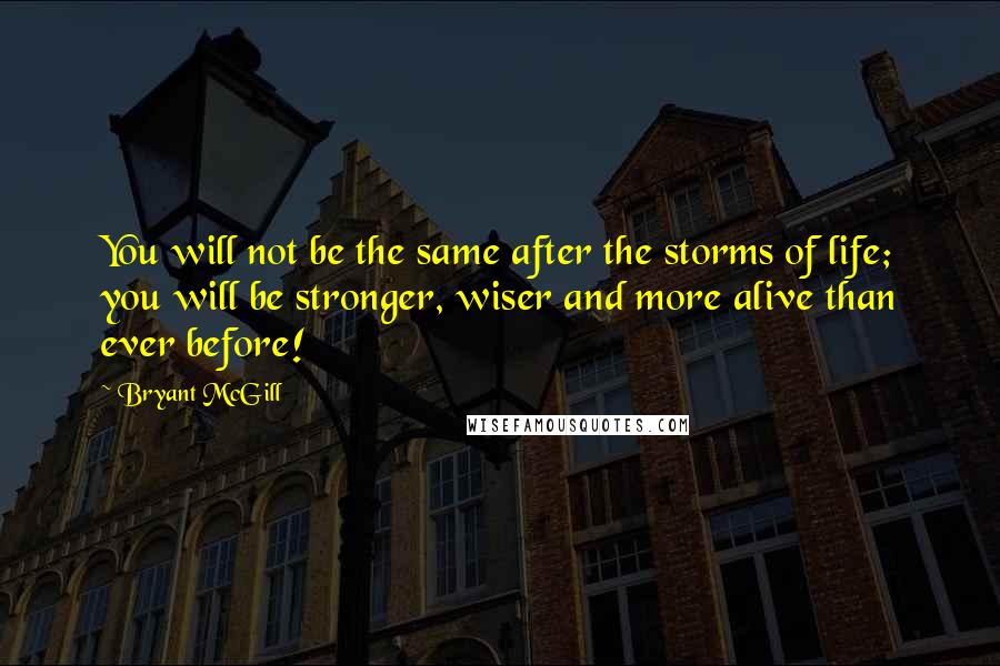 Bryant McGill Quotes: You will not be the same after the storms of life; you will be stronger, wiser and more alive than ever before!