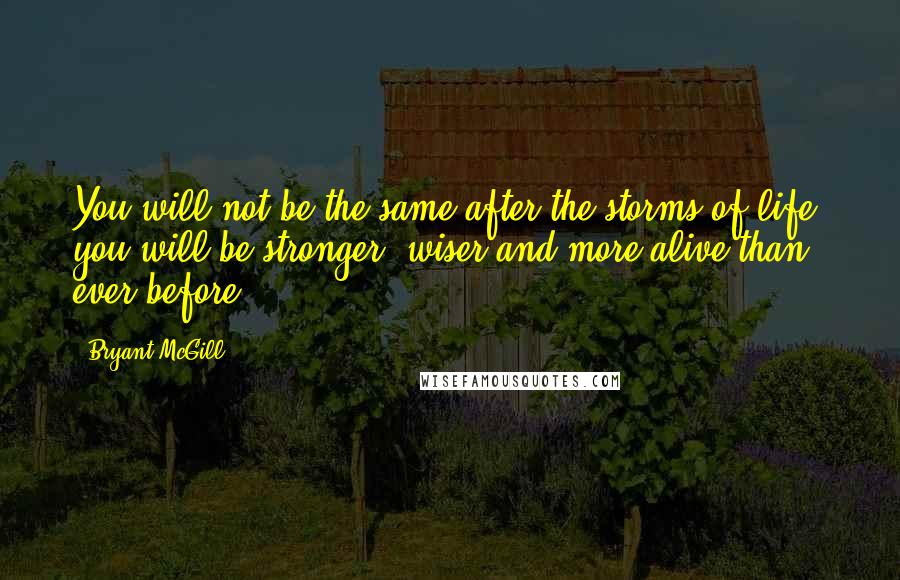 Bryant McGill Quotes: You will not be the same after the storms of life; you will be stronger, wiser and more alive than ever before!