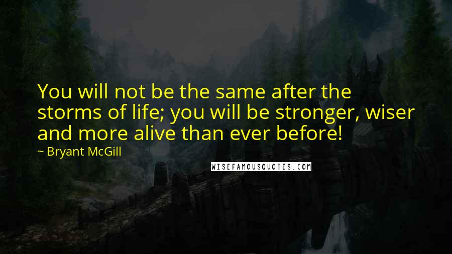 Bryant McGill Quotes: You will not be the same after the storms of life; you will be stronger, wiser and more alive than ever before!