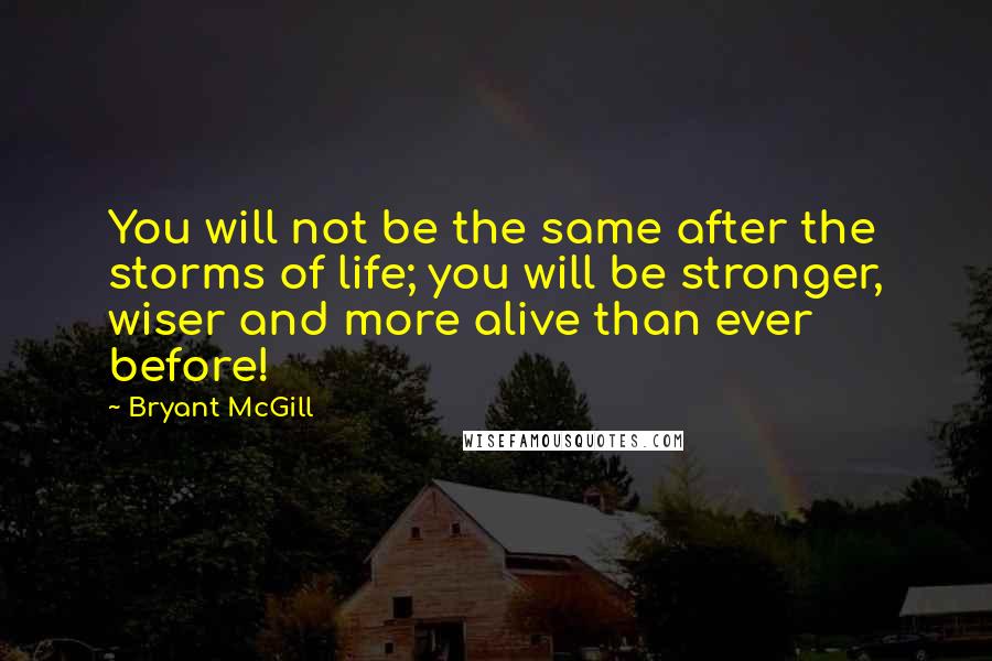 Bryant McGill Quotes: You will not be the same after the storms of life; you will be stronger, wiser and more alive than ever before!