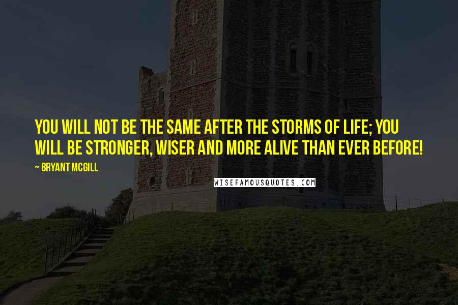 Bryant McGill Quotes: You will not be the same after the storms of life; you will be stronger, wiser and more alive than ever before!