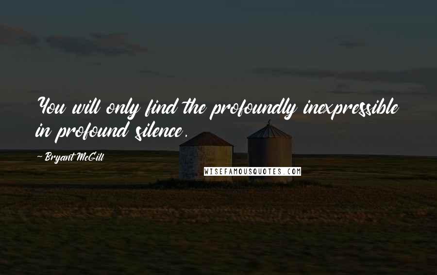 Bryant McGill Quotes: You will only find the profoundly inexpressible in profound silence.