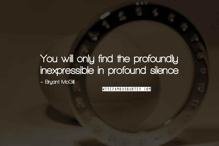 Bryant McGill Quotes: You will only find the profoundly inexpressible in profound silence.