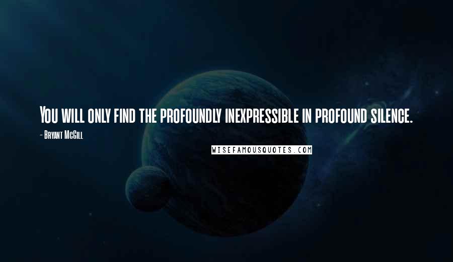 Bryant McGill Quotes: You will only find the profoundly inexpressible in profound silence.