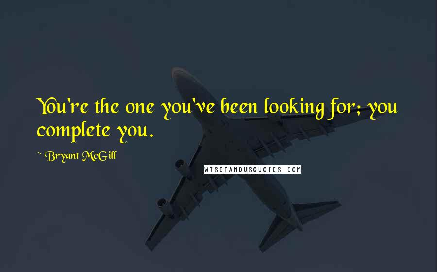 Bryant McGill Quotes: You're the one you've been looking for; you complete you.